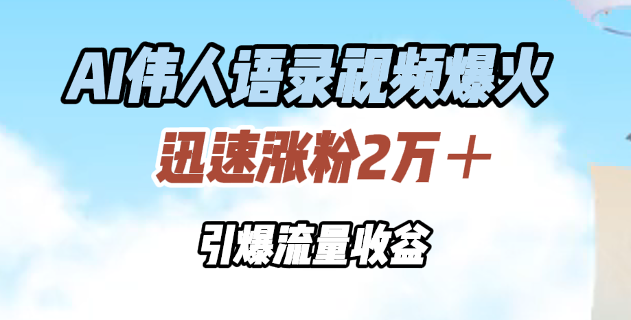 AI伟人语录视频爆火，迅速涨粉2万＋，引爆流量收益-艾莉资源