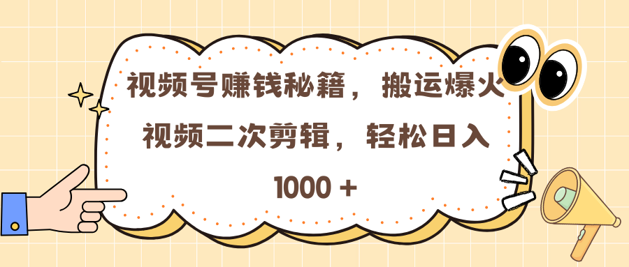 视频号赚钱秘籍，搬运爆火视频二次剪辑，轻松日入 1000 +-艾莉资源