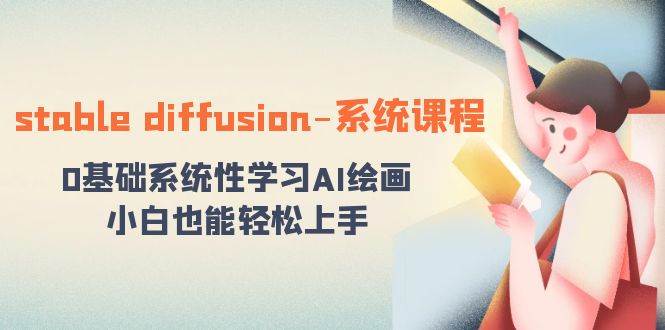 stable diffusion-系统课程：0基础系统性学习AI绘画，小白也能轻松上手-艾莉资源