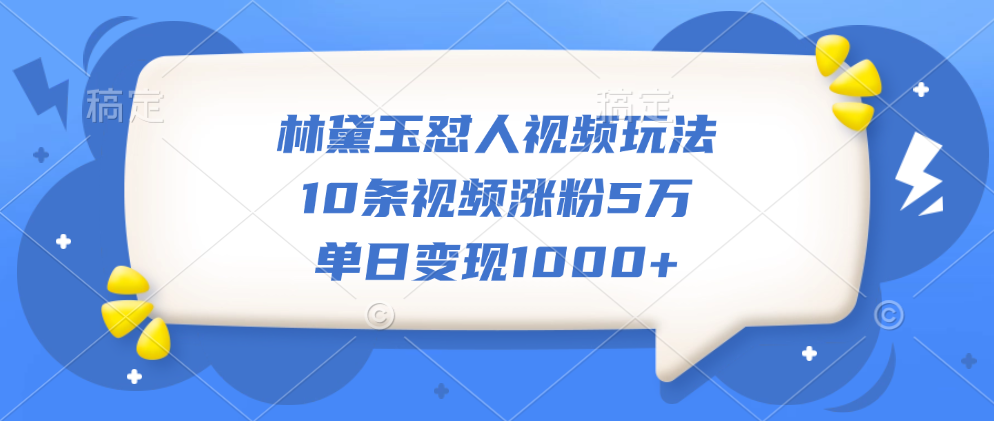 林黛玉怼人视频玩法，10条视频涨粉5万，单日变现1000+-艾莉资源