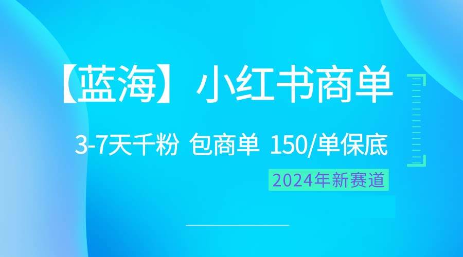 2024蓝海项目【小红书商单】超级简单，快速千粉，最强蓝海，百分百赚钱-艾莉资源