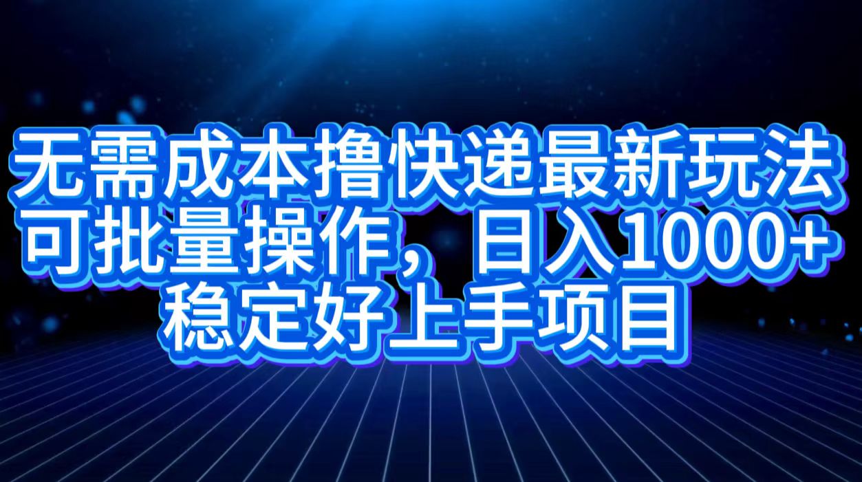 无需成本撸快递最新玩法,可批量操作，日入1000+，稳定好上手项目-艾莉资源