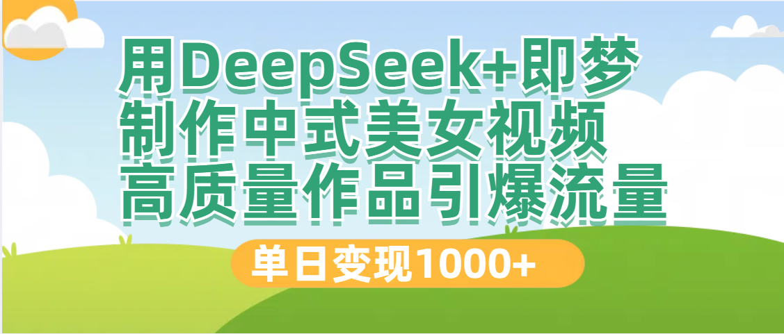 DeepSeek+即梦制作中式美女视频，高质量作品引爆流量，单日变现1000+-艾莉资源