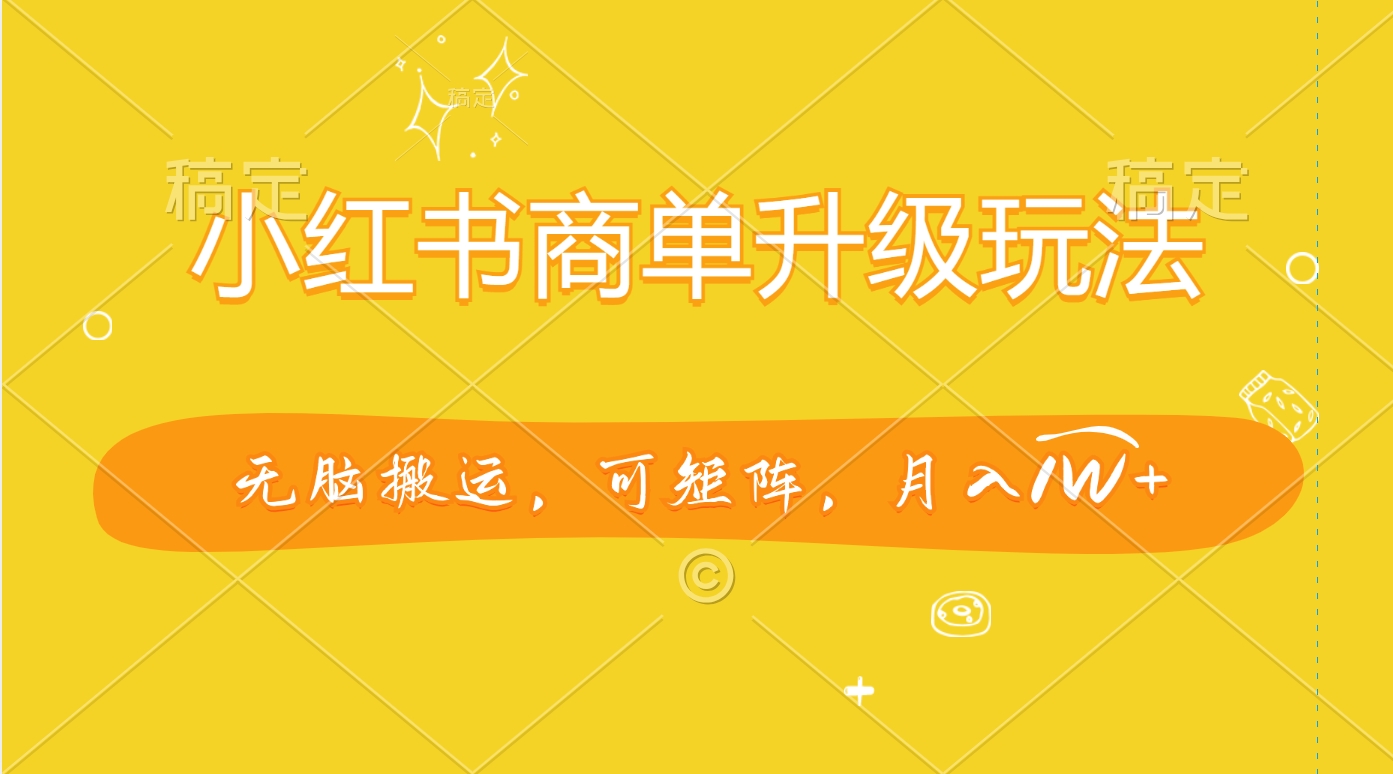 小红书商单升级玩法，无脑搬运，可矩阵，月入1W+-艾莉资源