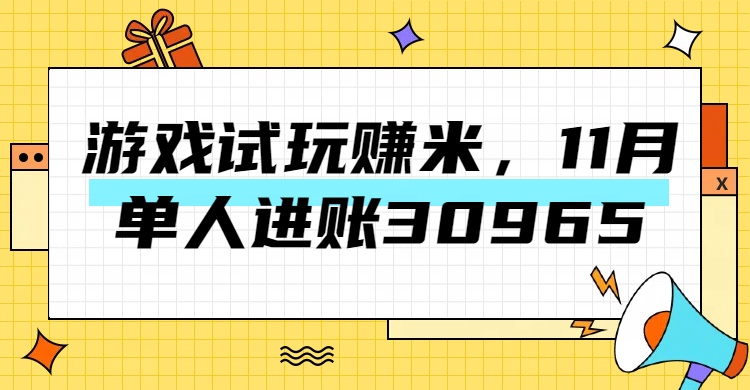 热门副业，游戏试玩赚米，11月单人进账30965，简单稳定！-艾莉资源