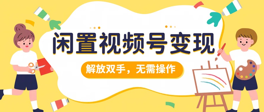 闲置视频号变现，搞钱项目再升级，解放双手，无需操作，最高单日500+-艾莉资源