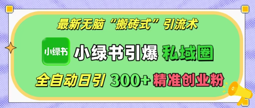 最新无脑“搬砖式”引流术，小绿书引爆私域圈，全自动日引300+精准创业粉！-艾莉资源