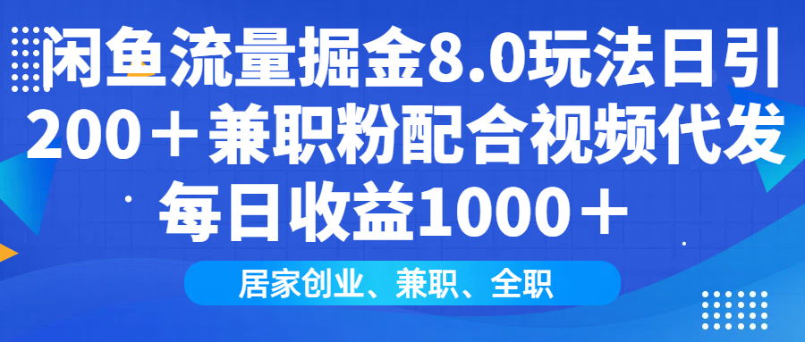 闲鱼流量掘金8.0玩法日引200＋兼职粉配合做视频代发每日收益1000＋-艾莉资源