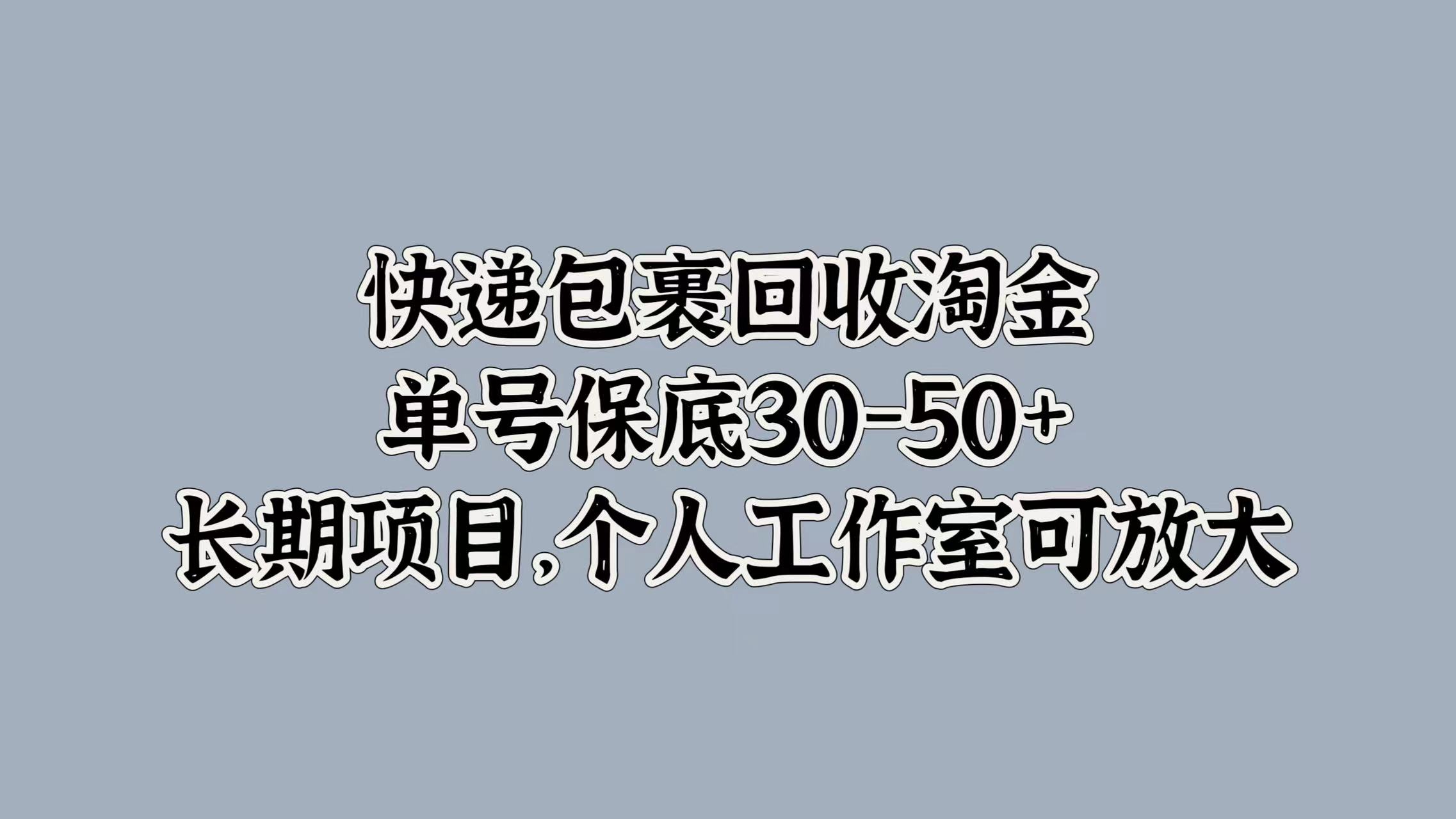 快递包裹回收淘金，单号保底30-50+，长期项目！个人工作室可放大-艾莉资源