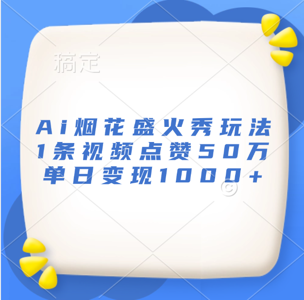 最新Ai烟花盛火秀玩法，1条视频点赞50万，单日变现1000+-艾莉资源
