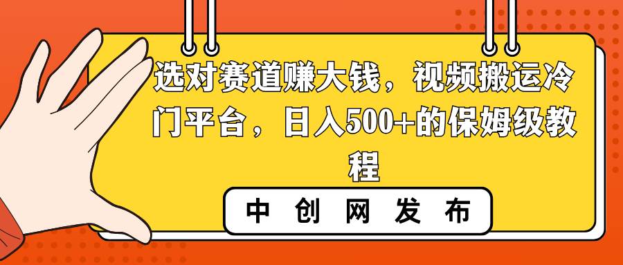 选对赛道赚大钱，视频搬运冷门平台，日入500+的保姆级教程-艾莉资源
