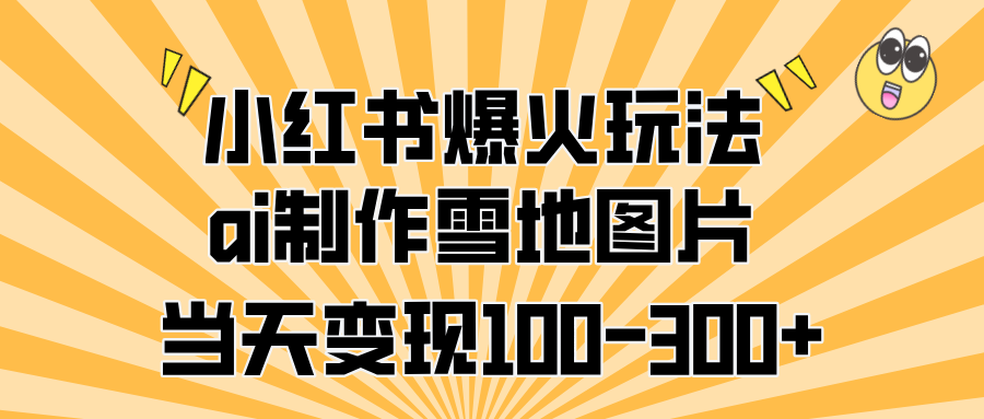 小红书爆火玩法，ai制作雪地图片，当天变现100-300+-艾莉资源