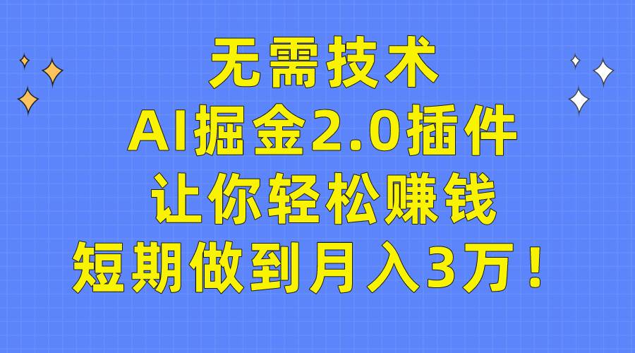 无需技术，AI掘金2.0插件让你轻松赚钱，短期做到月入3万！-艾莉资源
