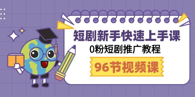 短剧新手快速上手课，0粉短剧推广教程（98节视频课）-艾莉资源