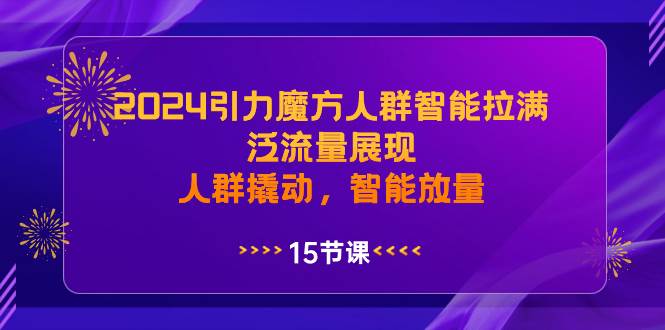 2024引力魔方人群智能拉满，泛流量展现，人群撬动，智能放量-艾莉资源
