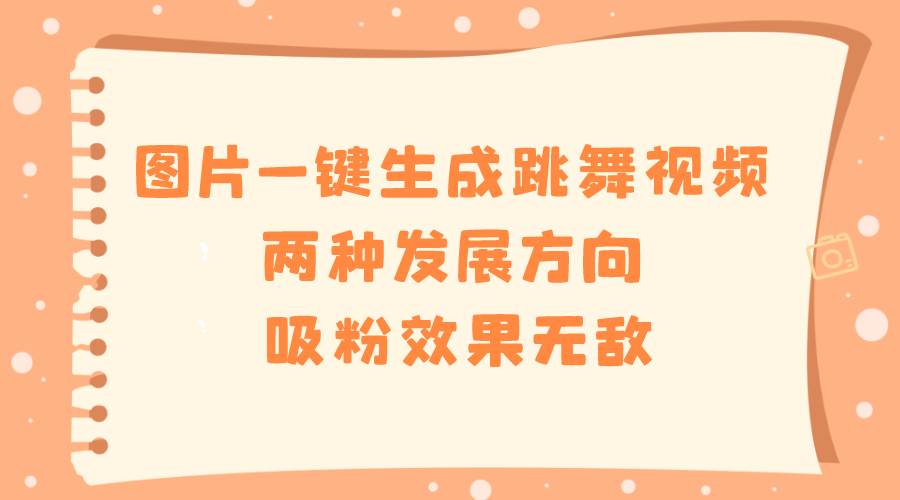 图片一键生成跳舞视频，两种发展方向，吸粉效果无敌-艾莉资源