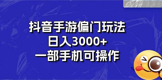 抖音手游偏门玩法，日入3000+，一部手机可操作-艾莉资源