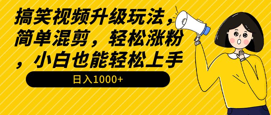 搞笑视频升级玩法，简单混剪，轻松涨粉，小白也能上手，日入1000+教程+素材-艾莉资源