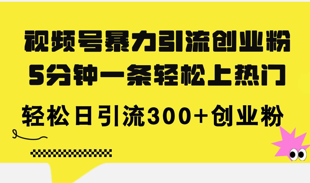 视频号暴力引流创业粉，5分钟一条轻松上热门，轻松日引流300+创业粉-艾莉资源