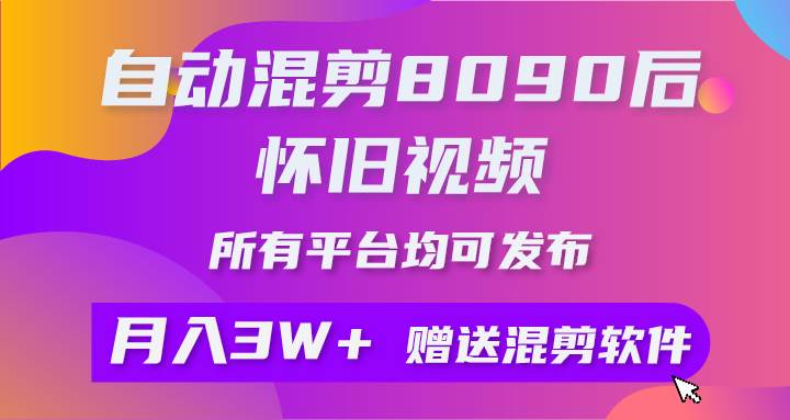 自动混剪8090后怀旧视频，所有平台均可发布，矩阵操作月入3W+附工具+素材-艾莉资源