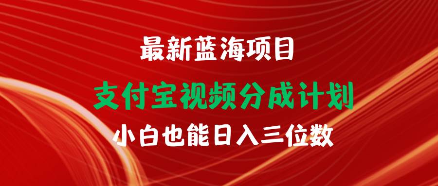最新蓝海项目 支付宝视频频分成计划 小白也能日入三位数-艾莉资源
