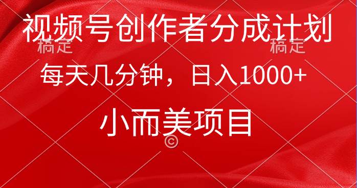 视频号创作者分成计划，每天几分钟，收入1000+，小而美项目-艾莉资源