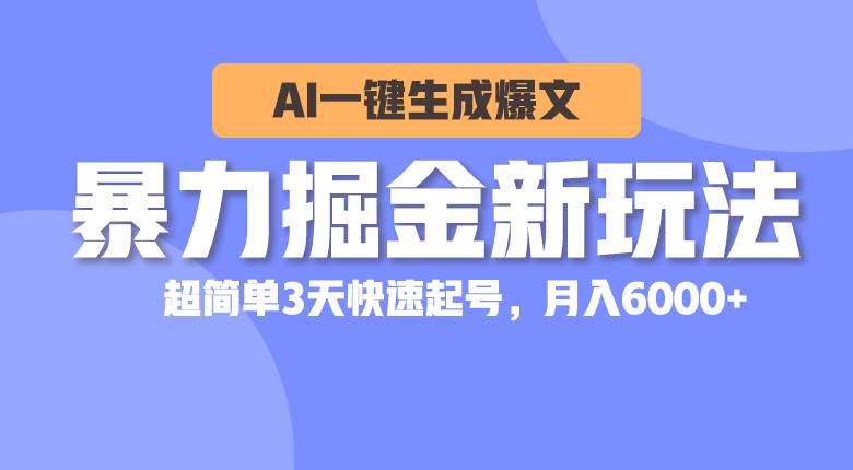 暴力掘金新玩法，AI一键生成爆文，超简单3天快速起号，月入6000+-艾莉资源