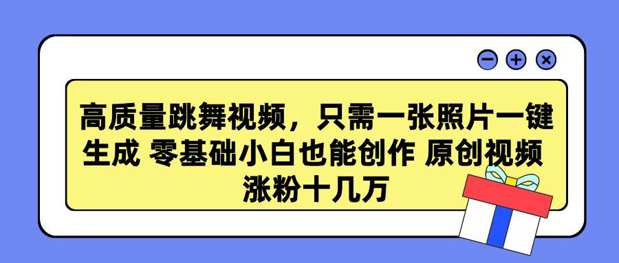 高质量跳舞视频，只需一张照片一键生成 零基础小白也能创作 原创视频 涨…-艾莉资源