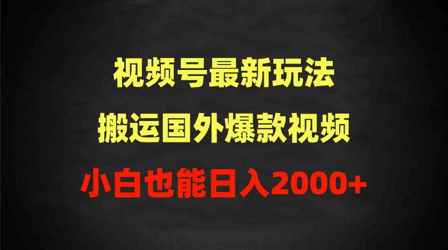 2024视频号最新玩法，搬运国外爆款视频，100%过原创，小白也能日入2000+-艾莉资源