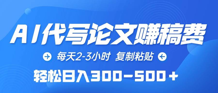 AI代写论文赚稿费，每天2-3小时，复制粘贴，轻松日入300-500＋-艾莉资源
