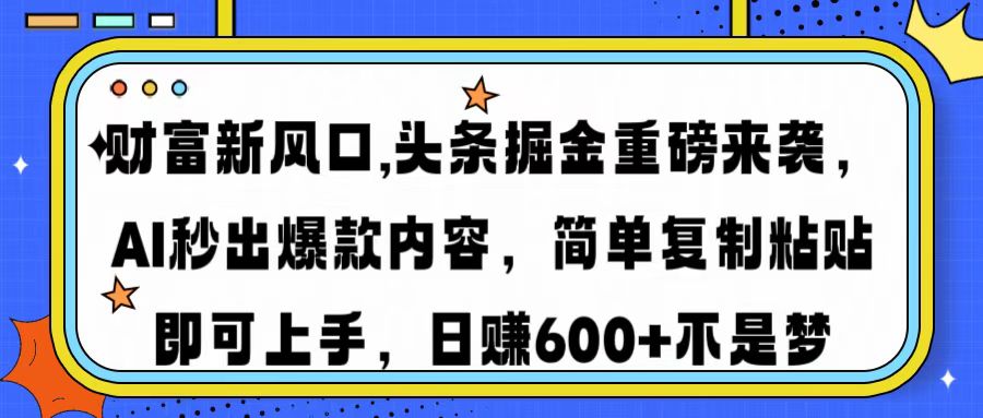 财富新风口,头条掘金重磅来袭，AI秒出爆款内容，简单复制粘贴即可上手，日赚600+不是梦-艾莉资源
