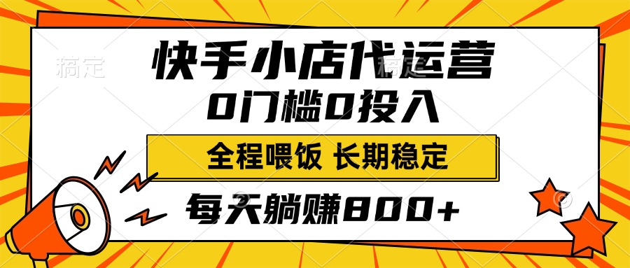 快手小店代运营，0投入0门槛，每天躺赚800+，长期稳定-艾莉资源