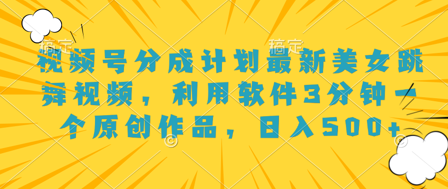 视频号分成计划最新美女跳舞视频，利用软件3分钟一个原创作品，日入500+-艾莉资源