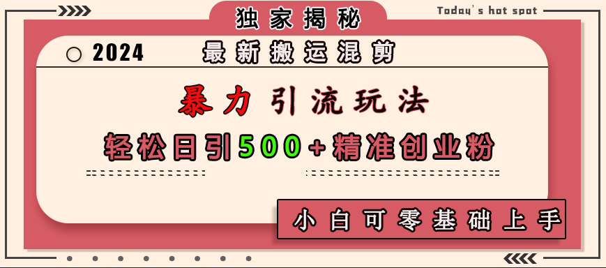 最新搬运混剪暴力引流玩法，轻松日引500+精准创业粉，小白可零基础上手-艾莉资源