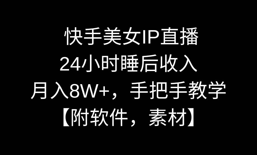 快手美女IP直播，24小时睡后收入，月入8W+，手把手教学【附软件，素材】-艾莉资源