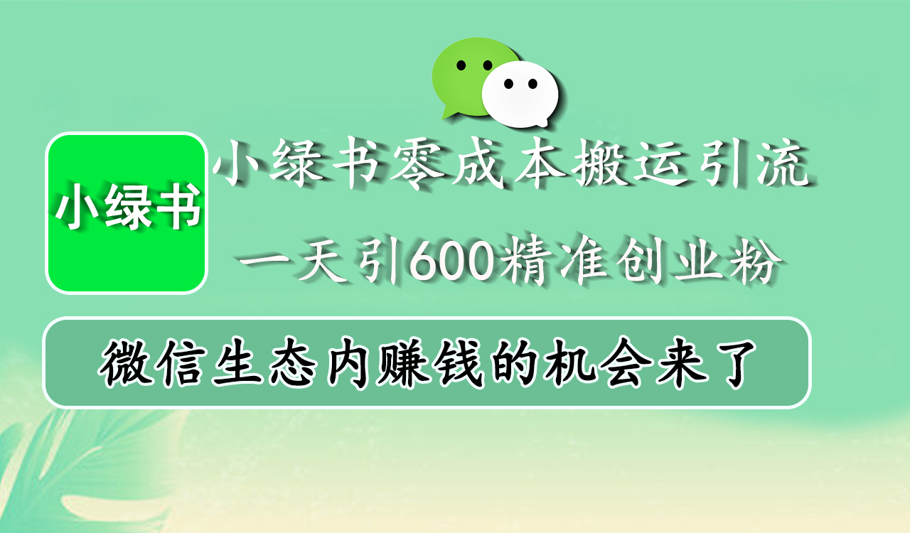 小绿书零成本搬运引流，一天引600精准创业粉，微信生态内赚钱的机会来了-艾莉资源