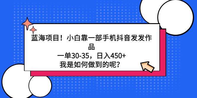 蓝海项目！小白靠一部手机抖音发发作品，一单30-35，日入450+，我是如何…-艾莉资源