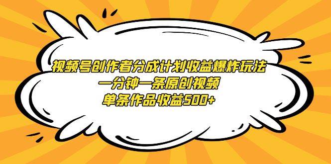 视频号创作者分成计划收益爆炸玩法，一分钟一条原创视频，单条作品收益500+-艾莉资源