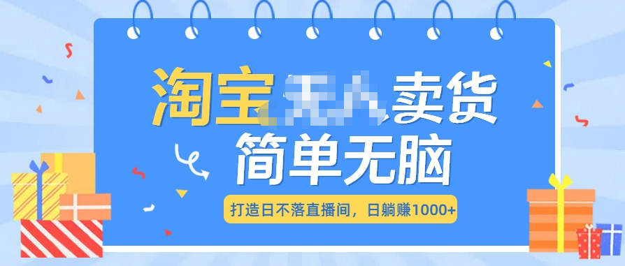 最新淘宝无人卖货7.0，简单无脑，小白易操作，日躺赚1000+-艾莉资源