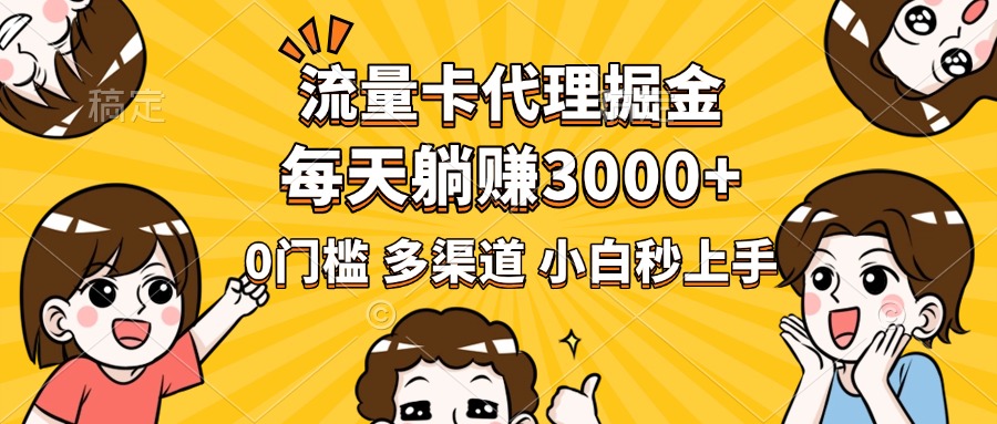 流量卡代理掘金，0门槛，每天躺赚3000+，多种推广渠道，新手小白轻松上手-艾莉资源