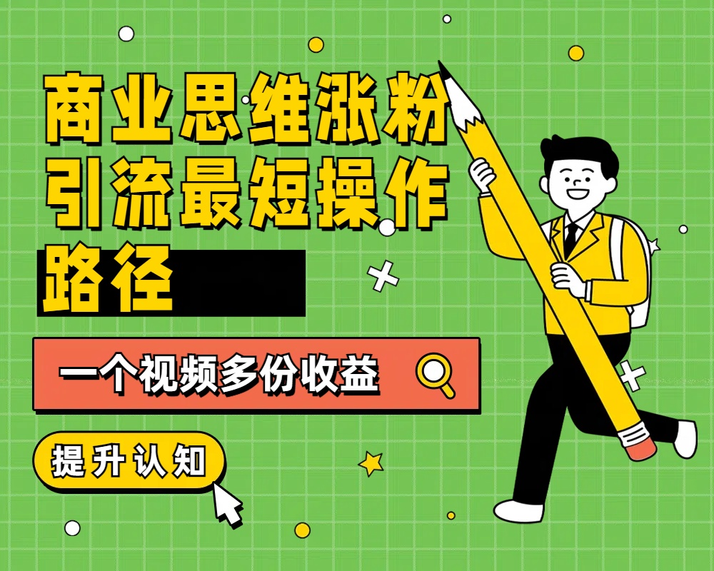 商业思维涨粉+引流最短操作路径，一个视频多份收益-艾莉资源