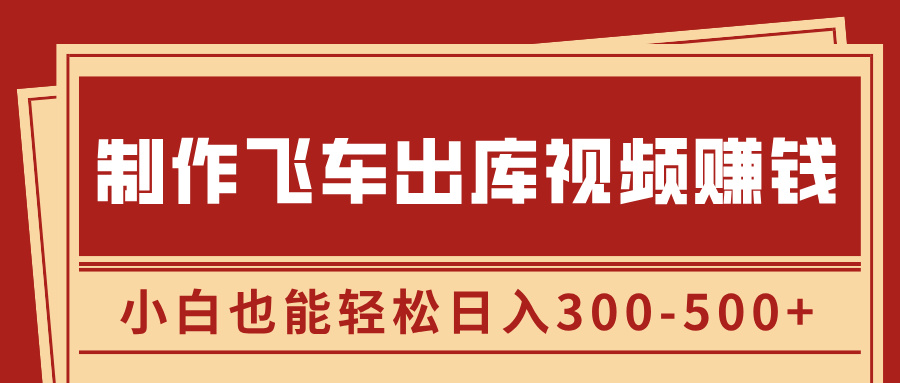 制作飞车出库视频赚钱，玩信息差一单赚50-80，小白也能轻松日入300-500+-艾莉资源