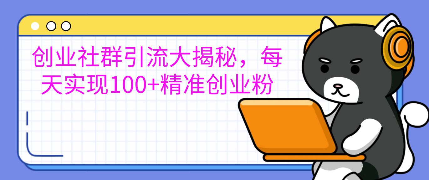 创业社群引流大揭秘，每天实现100+精准创业粉-艾莉资源