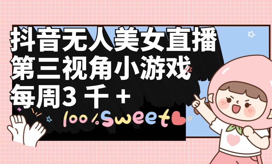 抖音无人美女直播，第三视角小游戏，每周收益3000+-艾莉资源