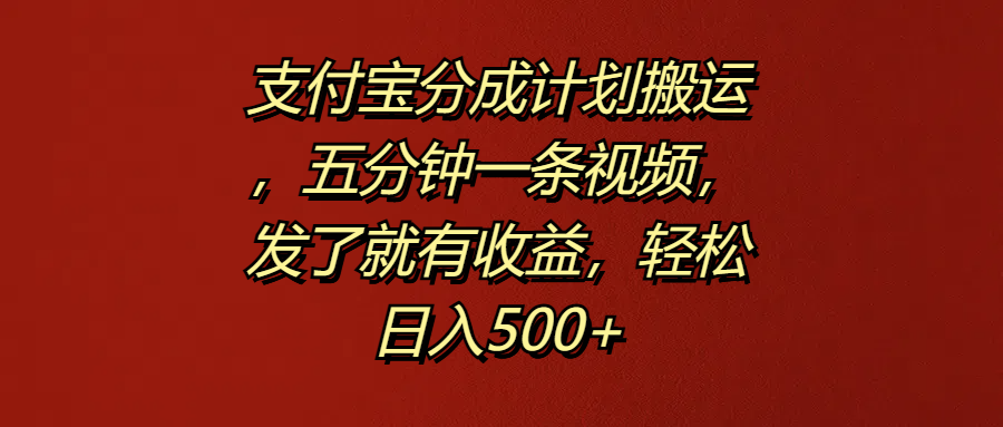 支付宝分成计划搬运，五分钟一条视频，发了就有收益，轻松日入500+-艾莉资源