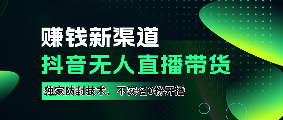 如果通过抖音无人直播实现财务自由，全套详细实操流量，含防封技术，不实名开播，0粉开播-艾莉资源