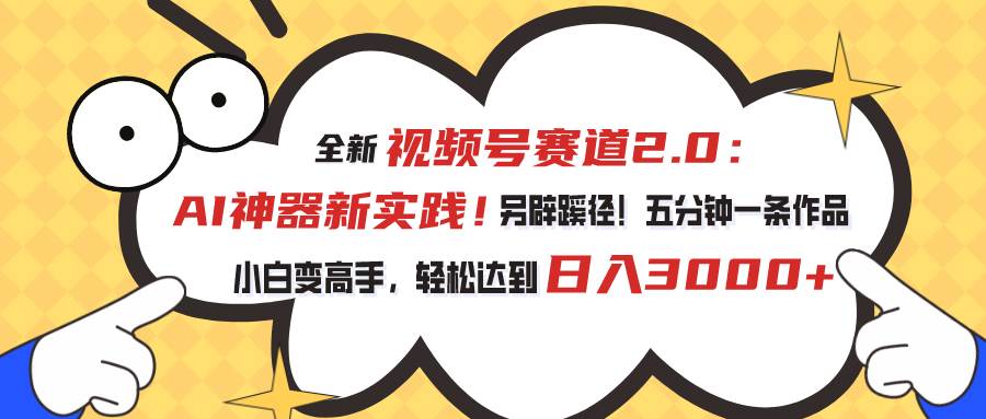 视频号赛道2.0：AI神器新实践！另辟蹊径！五分钟一条作品，小白变高手…-艾莉资源