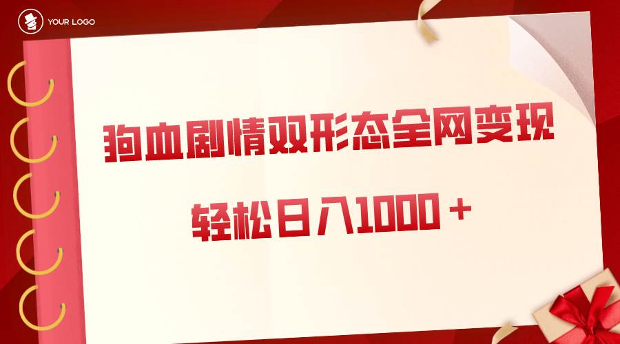 狗血剧情多渠道变现，双形态全网布局，轻松日入1000＋，保姆级项目拆解-艾莉资源
