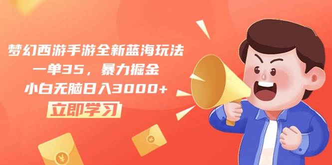 梦幻西游手游全新蓝海玩法，一单35，暴力掘金，小白无脑日入3000+-艾莉资源