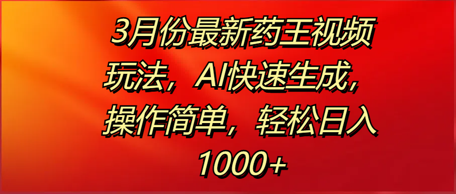 3月份最新药王视频玩法，AI快速生成，操作简单，轻松日入1000+-艾莉资源